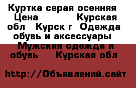 Куртка серая осенняя › Цена ­ 1 500 - Курская обл., Курск г. Одежда, обувь и аксессуары » Мужская одежда и обувь   . Курская обл.